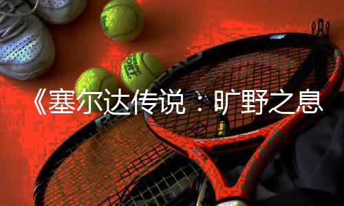 尔达野之旷快速息星方塞刷流传说法