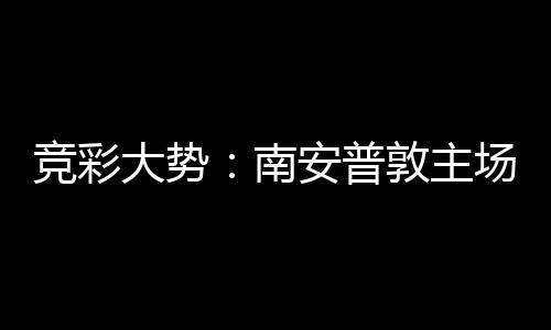 拜仁不败南安普竞彩大势敦主客战胜 欧冠场无