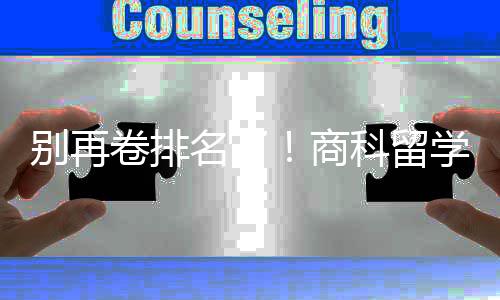 别再比名卷排科留学选校，选对校更重要名了商赛道
