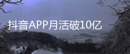 抖音活破P月亿以上平均小时每人每天刷1