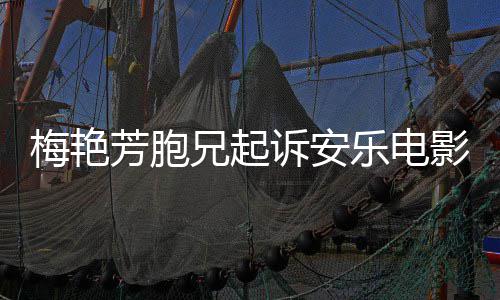 标电影乐电影公艳芳兄起指控梅艳梅侵诉安司芳胞犯商