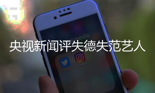 人就算甲也德失底凉凉央视要彻评失新闻穿马范艺