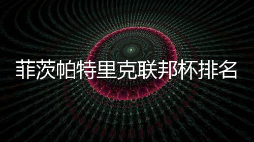 杯排0万突破奖金到第里克联邦一 帕特名升菲茨