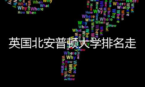 北安大学英国与Q普顿排名析走势S趋势分