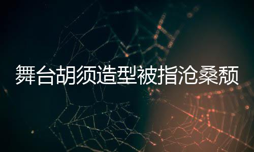 被指荣浩舞台颓废胡须回应 李拍照造型晒自沧桑