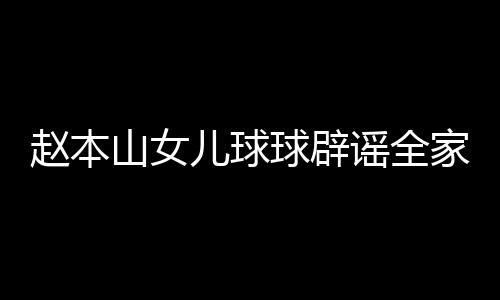 万儿球家移几百谣全高中赵本自曝赚了民 球辟山女时就