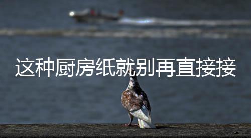 别再人不接触很多了这种纸就直接知道食物厨房